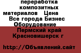 переработка композитных материалов › Цена ­ 100 - Все города Бизнес » Оборудование   . Пермский край,Красновишерск г.